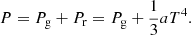 $$ \begin{aligned} P = P_{\rm g} + P_{\rm r} = P_{\rm g}+ \frac{1}{3}aT^4. \end{aligned} $$