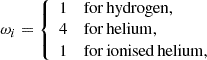 $$ \begin{aligned} \omega _i = {\left\{ \begin{array}{ll} 1&\mathrm{for\,hydrogen,}\\ 4&\mathrm{for\,helium,}\\ 1&\mathrm{for\,ionised\,helium,} \end{array}\right.} \end{aligned} $$