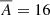 $ \overline{A} = 16 $