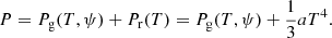 $$ \begin{aligned} P = P_{\rm g} (T, \psi ) + P_{\rm r}(T) = P_{\rm g} (T, \psi ) + \frac{1}{3}aT^4. \end{aligned} $$