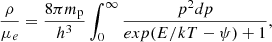 $$ \begin{aligned}&\frac{\rho }{\mu _e} = \frac{8 \pi m_{\rm p}}{h^3}\int _0^{\infty }\frac{p^2 dp}{exp(E/kT-\psi )+1}, \end{aligned} $$