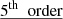 $ \underline{5^{\mathrm{th}} \ \text{ order}} $