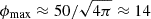 $ \phi_{\mathrm{max}}\approx 50/\sqrt{4\pi}\approx 14 $