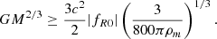 $$ \begin{aligned} GM^{2/3}\ge \frac{3c^2}{2}| f_{R0}| \left(\frac{3}{800\pi \rho _m}\right)^{1/3}. \end{aligned} $$