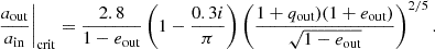 $$ \begin{aligned} \frac{a_\text{out}}{a_\text{in}}\bigg |_{\rm crit} = \frac{2.8}{1 - e_\text{out}} \left(1 - \frac{0.3i}{\pi} \right)\left(\frac{1 + q_\text{out})(1 + e_\text{out})}{\sqrt{1 - e_\text{out}}} \right)^{2/5}. \end{aligned} $$