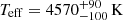$ T_{\mathrm{eff}} = 4570^{+90}_{-100}\, \mathrm{K} $