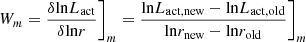 $$ \begin{aligned} \begin{array}{c@{\qquad }c} W_{m} = \dfrac{\delta \mathrm{ln} L_\mathrm{act} }{\delta \mathrm{ln} r} \Bigg ]_m = \dfrac{\mathrm{ln} L_\mathrm{act, new} - \mathrm{ln} L_\mathrm{act, old} }{\mathrm{ln} r_\mathrm{new} - \mathrm{ln} r_\mathrm{old} } \Bigg ]_m \end{array} \end{aligned} $$