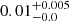 $ 0.01^{+0.005}_{-0.0} $