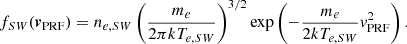 $$ \begin{aligned} f_{SW}({\boldsymbol{v}}_{\rm PRF}) = n_{e,SW} \left( \frac{m_e}{2 \pi k T_{e,SW}} \right)^{3/2} \exp \left( -\frac{m_e}{2kT_{e,SW}} { v}_{\rm PRF}^2 \right). \end{aligned} $$
