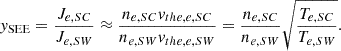 $$ \begin{aligned} { y}_{\rm SEE} = \frac{J_{e,SC}}{J_{e,SW}} \approx \frac{n_{e,SC} { v}_{the,e,SC}}{n_{e,SW} { v}_{the,e,SW}} = \frac{n_{e,SC}}{n_{e,SW}} \sqrt{\frac{T_{e,SC}}{T_{e,SW}}}. \end{aligned} $$