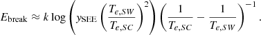 $$ \begin{aligned} E_{\rm break} \approx k \log \left({ y}_{\rm SEE} \left( \frac{T_{e,SW}}{T_{e,SC}} \right)^2 \right) \left( \frac{1}{T_{e,SC}} - \frac{1}{T_{e,SW}} \right)^{-1}. \end{aligned} $$