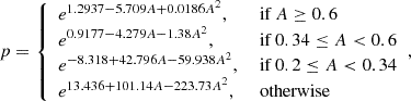 $$ \begin{aligned} p={\left\{ \begin{array}{ll} e^{1.2937-5.709A+0.0186A^2},&\text{ if} \ A\ge 0.6\\ e^{0.9177-4.279A-1.38A^2},&\text{ if} \ 0.34\le A<0.6\\ e^{-8.318+42.796A-59.938A^2},&\text{ if} \ 0.2\le A < 0.34\\ e^{13.436+101.14A-223.73A^2},&\text{ otherwise}\\ \end{array}\right.} ,\end{aligned} $$