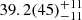 $ 39.2(45)_{-11}^{+11} $