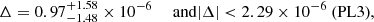 $$ \begin{aligned} \Delta&= 0.97^{+1.58}_{-1.48}\times 10^{-6}&\text{ and}&|\Delta | < 2.29\times 10^{-6} \; \text{(PL3)},\end{aligned} $$