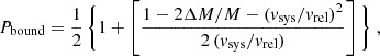$$ \begin{aligned} P_{\rm bound}=\frac{1}{2}\, \bigg \{1+\left[\frac{1-2\Delta M/M -(v_{\rm sys}/v_{\rm rel})^2}{2\,(v_{\rm sys}/v_{\rm rel})}\right]\bigg \} \;, \end{aligned} $$