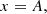 $$ \begin{aligned} x&= A, \end{aligned} $$
