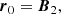 $$ \begin{aligned} {\boldsymbol{r}}_0&= {\boldsymbol{B}}_{2}, \end{aligned} $$