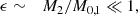 $$ \begin{aligned} \epsilon&\sim&M_2/M_{0,1} \ll 1, \end{aligned} $$