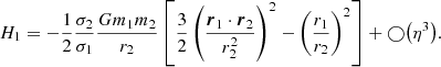 $$ \begin{aligned} H_1&= - \frac{1}{2}\frac{\sigma _2}{\sigma _1}\frac{Gm_1m_2}{r_2}\left[\frac{3}{2}\left(\frac{{\boldsymbol{r}}_1\cdot {\boldsymbol{r}}_2}{r_2^2}\right)^2 - \left(\frac{r_1}{r_2}\right)^2\right] + \bigcirc {\left(\eta ^3\right)}. \end{aligned} $$
