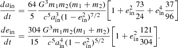 $$ \begin{aligned} \frac{da_{\rm {in}}}{dt}&= \frac{64}{5}\frac{G^3m_1m_2(m_1+m_2)}{c^5a_{\rm {in}}^3(1-e_{\rm {in}}^2)^{7/2}}\Bigg [1+e_{\rm {in}}^2\frac{73}{24}+e_{\rm {in}}^4\frac{37}{96}\Bigg ] \nonumber \\ \frac{de_{\rm {in}}}{dt}&= \frac{304}{15}\frac{G^3m_1m_2(m_1+m_2)}{c^5a_{\rm {in}}^4(1-e_{\rm {in}}^2)^{5/2}}\Bigg [1+e_{\rm {in}}^2\frac{121}{304}\Bigg ]. \end{aligned} $$