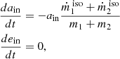 $$ \begin{aligned} \frac{da_{\rm {in}}}{dt}&= -a_{\rm {in}}\frac{\dot{m}^{\text{ iso}}_1+\dot{m}^{\text{ iso}}_2}{m_1+m_2} \nonumber \\ \frac{de_{\rm {in}}}{dt}&= 0, \end{aligned} $$