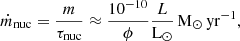 $$ \begin{aligned} \dot{m}_{\rm {nuc}} = \frac{m}{\tau _{\rm {nuc}}} \approx \frac{10^{-10}}{\phi }\frac{L}{\mathrm{{L}_{\odot }}}\,\mathrm {M_{\odot }\,yr^{-1}}, \end{aligned} $$