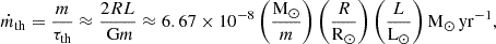 $$ \begin{aligned} \dot{m}_{\rm {th}} = \frac{m}{\tau _{\rm {th}}} \approx \frac{2RL}{\text{ G} m} \approx 6.67\times 10^{-8}\left(\frac{\mathrm{{M}_{\odot }}}{m}\right)\left(\frac{R}{\mathrm{{R}_{\odot}}}\right)\left(\frac{L}{\mathrm{{L}_{\odot }}}\right)\mathrm {M_{\odot }\,yr^{-1}}, \end{aligned} $$
