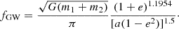 $$ \begin{aligned} f_{\rm {GW}} = \frac{\sqrt{G(m_1+m_2)}}{\pi }\frac{(1+e)^{1.1954}}{[a(1-e^2)]^{1.5}}\cdot \end{aligned} $$