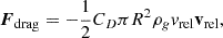 $$ \begin{aligned} \boldsymbol{F}_{\rm {drag}} = -\frac{1}{2}C_{D}\pi R^2\rho _{g}v_{\rm {rel}}\mathbf v_{\rm {rel}} , \end{aligned} $$