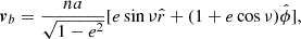 $$ \begin{aligned} \boldsymbol{v}_{b} = \frac{na}{\sqrt{1-e^2}}[e\sin {\nu }\hat{r}+(1+e\cos {\nu })\hat{\phi }], \end{aligned} $$