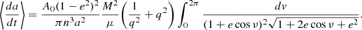 $$ \begin{aligned} \left\langle \frac{da}{dt}\right\rangle = \frac{A_0(1-e^2)^2}{\pi n^3a^2}\frac{M^2}{\mu }\Bigg (\frac{1}{q^2}+q^2\Bigg )\int _0^{2\pi }\frac{dv}{(1+e\cos {\nu })^2\sqrt{1+2e\cos {\nu }+e^2}}. \end{aligned} $$