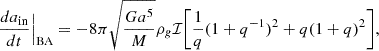 $$ \begin{aligned} \frac{da_{\rm {in}}}{dt}\Big |_{\rm {BA}} = -8\pi \sqrt{\frac{Ga^5}{M}}\rho _g\mathcal{I} \Bigg [\frac{1}{q}(1+q^{-1})^2 + q(1+q)^2\Bigg ], \end{aligned} $$