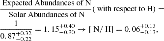 $$ \begin{aligned}&\frac{{\text{ Expected} \text{ Abundances} \text{ of} \text{ N}}}{{\text{ Solar} \text{ Abundances} \text{ of} \text{ N}}}(\text{ with} \text{ respect} \text{ to} \text{ H})=\nonumber \\&\frac{1}{0.87 ^{+0.32}_{-0.22}} =1.15^{+0.40}_{-0.30} \rightarrow [\text{ N}/\text{ H}]=0.06^{+0.13}_{-0.13}, \end{aligned} $$