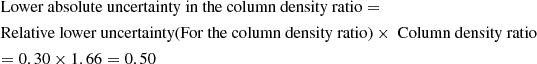 $$ \begin{aligned}&\text{ Lower} \text{ absolute} \text{ uncertainty} \text{ in} \text{ the} \text{ column} \text{ density} \text{ ratio} = \nonumber \\&\text{ Relative} \text{ lower} \text{ uncertainty} \text{(For} \text{ the} \text{ column} \text{ density} \text{ ratio)} \times \text{ Column} \text{ density} \text{ ratio} \nonumber \\&= 0.30 \times 1.66 = 0.50 \end{aligned} $$