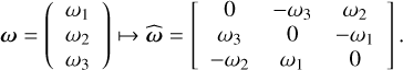 ${\bf{\omega }} = \left( {\matrix{ {{\omega _1}} \hfill \cr {{\omega _2}} \hfill \cr {{\omega _3}} \hfill \cr } } \right) \mapsto \widehat {\bf{\omega }} = \left[ {\matrix{ 0 & { - {\omega _3}} & {{\omega _2}} \cr {{\omega _3}} & 0 & { - {\omega _1}} \cr { - {\omega _2}} & {{\omega _1}} & 0 \cr } } \right].$