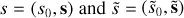 $s = \left( {{s_0},{\bf{s}}} \right){\rm{ and }}\tilde s = \left( {{{\tilde s}_0},{\rm{ }}{\bf{\tilde S}}} \right)$