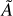 $\[\tilde{A}\]$