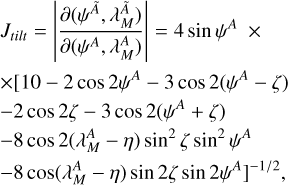$\[\begin{aligned}& J_{tilt}=\left|\frac{\partial(\psi^{\tilde{A}}, \lambda_M^{\tilde{A}})}{\partial(\psi^A, \lambda_M^A)}\right|=4 ~\sin~ \psi^A \times \\& \times[10-2 ~\cos~ 2 \psi^A-3 ~\cos~ 2(\psi^A-\zeta)\\& -2 ~\cos~ 2 \zeta-3 ~\cos~ 2(\psi^A+\zeta) \\& -8 ~\cos~ 2(\lambda_M^A-\eta) ~\sin~ ^2 \zeta ~\sin~ ^2 \psi^A \\& -8 ~\cos~ (\lambda_M^A-\eta) ~\sin~ 2 \zeta ~\sin~ 2 \psi^A]^{-1 / 2},\end{aligned}\]$