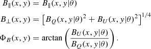 $$ \begin{aligned} B_\parallel (x,{ y})&= B_\parallel (x,{ y}|\theta ) \nonumber \\ B_{\perp }(x,{ y})&= \left[B_Q(x,{ y}|\theta )^2 + B_U(x,{ y}|\theta )^2 \right]^{1/4} \nonumber \\ \Phi _B(x,{ y})&= \arctan \left(\frac{B_U(x,{ y}|\theta )}{B_Q(x,{ y}|\theta )}\right). \end{aligned} $$