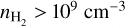 ${n_{{{\rm{H}}_2}}} > {10^9}{\rm{c}}{{\rm{m}}^{ - 3}}$