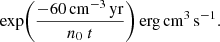 $$ \begin{aligned}&\quad \exp \Biggl (\frac{-60\,\mathrm{cm} ^{-3}\,\mathrm{yr} }{n_0~t}\Biggr )\,\mathrm {erg\,cm} ^{3}\,\mathrm{s} ^{-1}. \end{aligned} $$