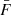 $ {\bar{F}} $