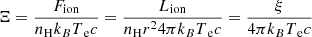$$ \begin{aligned} \Xi = \frac{F_{\rm ion}}{n_{\rm H} k_B T_{\text{ e}} c} = \frac{L_{\rm ion}}{n_{\rm H} r^2 4 \pi k_B T_{\text{ e}} c} = \frac{\xi }{4 \pi k_B T_{\text{ e}} c} \end{aligned} $$