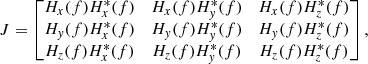 $$ \begin{aligned} J = \begin{bmatrix} H_x(f)H_x^*(f)&H_x(f)H_y^*(f)&H_x(f)H_z^*(f) \\ H_y(f)H_x^*(f)&H_y(f)H_y^*(f)&H_y(f)H_z^*(f) \\ H_z(f)H_x^*(f)&H_z(f)H_y^*(f)&H_z(f)H_z^*(f) \end{bmatrix}, \end{aligned} $$