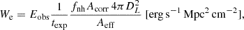 $$ \begin{aligned} W_{\rm e}=E_{\rm obs} \frac{1}{t_{\rm exp}}\frac{f_{\rm nh} A_{\rm corr}\,4\pi D_L^2 }{ A_{\rm eff}}\ [\mathrm{erg\,s}^{-1}\,\mathrm{Mpc}^2\,\mathrm{cm}^{-2}], \end{aligned} $$