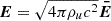 $ \boldsymbol{E} = \sqrt{4\pi \rho_u c^2} \boldsymbol{\bar{E}} $