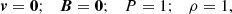 $$ \begin{aligned} \boldsymbol{v} = \boldsymbol{0};\ \ \ \boldsymbol{B} = \boldsymbol{0};\ \ \ P = 1;\ \ \ \rho = 1, \end{aligned} $$
