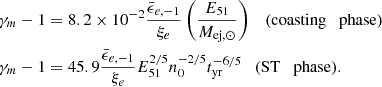 $$ \begin{aligned} \gamma _m-1&= 8.2\times 10^{-2} \frac{\bar{\epsilon }_{e,-1}}{\xi _e}\left(\frac{E_{\rm 51}}{M_{\mathrm{ej},\odot }}\right) \quad {(\mathrm{coasting \quad phase})} \nonumber \\ \gamma _m-1&= 45.9\frac{\bar{\epsilon }_{e,-1}}{\xi _e}E_{51}^{2/5}n_0^{-2/5}t_{\rm yr}^{-6/5} \quad {(\mathrm{ST \quad phase})}. \end{aligned} $$