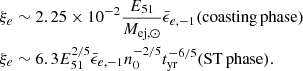 $$ \begin{aligned} \xi _e&\sim 2.25\times 10^{-2}\frac{E_{\rm 51}}{M_{\mathrm{ej},\odot }} {\bar{\epsilon }_{e,-1}} {(\mathrm {coasting\, phase})} \nonumber \\ \xi _e&\sim 6.3E_{\rm 51}^{2/5}{\bar{\epsilon }_{e,-1}}n_0^{-2/5}t_{\rm yr}^{-6/5} {(\mathrm{ST}\, \mathrm{phase})}. \end{aligned} $$