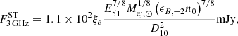 $$ \begin{aligned} F_{\rm 3\,GHz}^\mathrm{ST}=1.1\times 10^2\xi _e\frac{E_{51}^{7/8}M_{\mathrm{ej},\odot }^{1/8}\left(\epsilon _{B,-2}n_0\right)^{7/8}}{D_{\rm 10}^2} \mathrm{mJy}, \end{aligned} $$